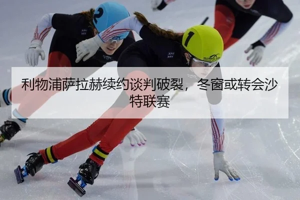 利物浦萨拉赫续约谈判破裂，冬窗或转会沙特联赛